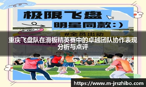 重庆飞盘队在滑板精英赛中的卓越团队协作表现分析与点评