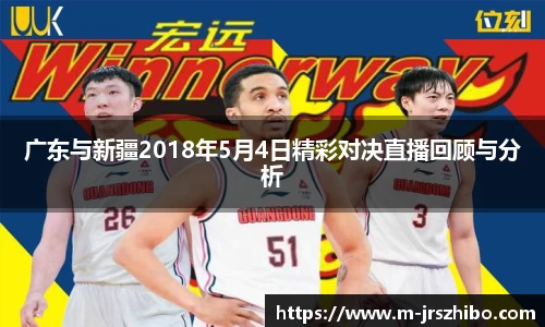 广东与新疆2018年5月4日精彩对决直播回顾与分析