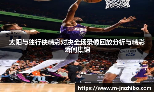 太阳与独行侠精彩对决全场录像回放分析与精彩瞬间集锦